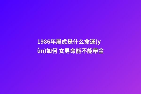 1986年屬虎是什么命運(yùn)如何 女男命能不能帶金